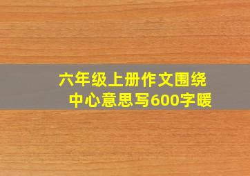 六年级上册作文围绕中心意思写600字暖