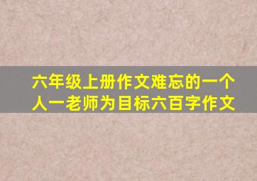 六年级上册作文难忘的一个人一老师为目标六百字作文