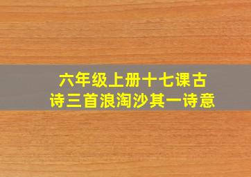 六年级上册十七课古诗三首浪淘沙其一诗意