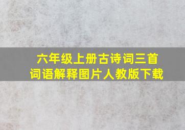 六年级上册古诗词三首词语解释图片人教版下载