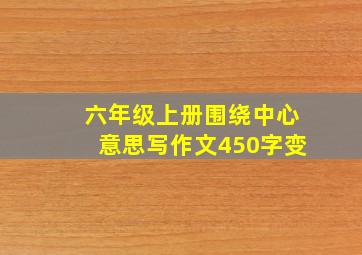 六年级上册围绕中心意思写作文450字变