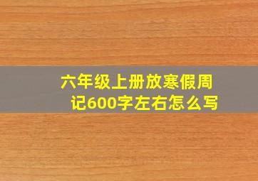 六年级上册放寒假周记600字左右怎么写