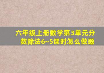 六年级上册数学第3单元分数除法6~5课时怎么做题