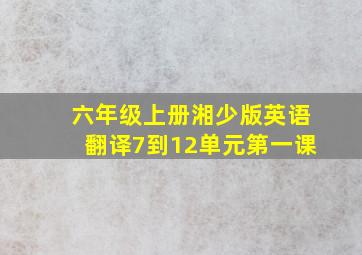 六年级上册湘少版英语翻译7到12单元第一课