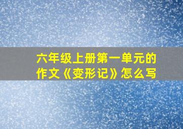 六年级上册第一单元的作文《变形记》怎么写