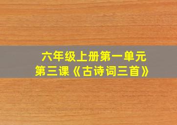 六年级上册第一单元第三课《古诗词三首》