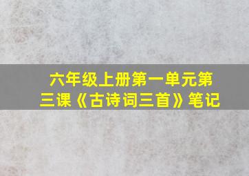 六年级上册第一单元第三课《古诗词三首》笔记