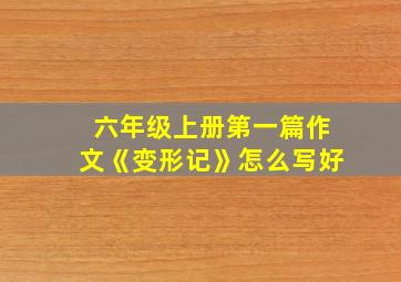 六年级上册第一篇作文《变形记》怎么写好