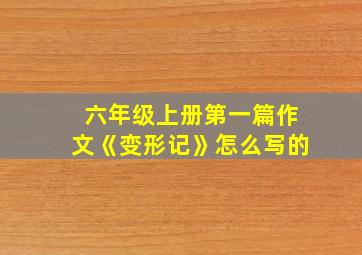 六年级上册第一篇作文《变形记》怎么写的