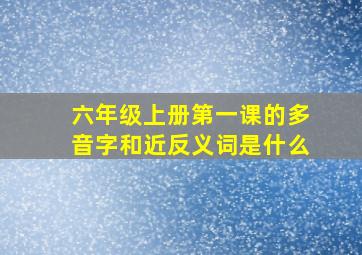 六年级上册第一课的多音字和近反义词是什么