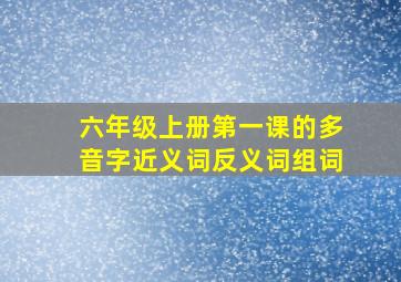 六年级上册第一课的多音字近义词反义词组词