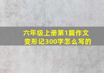 六年级上册第1篇作文变形记300字怎么写的