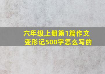 六年级上册第1篇作文变形记500字怎么写的