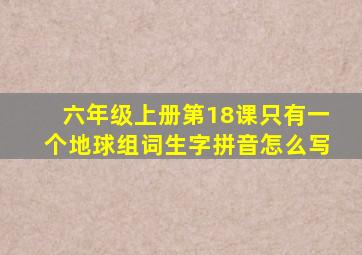 六年级上册第18课只有一个地球组词生字拼音怎么写