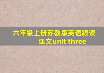 六年级上册苏教版英语跟读课文unit three