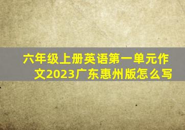 六年级上册英语第一单元作文2023广东惠州版怎么写