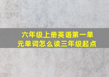 六年级上册英语第一单元单词怎么读三年级起点