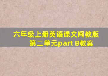 六年级上册英语课文闽教版第二单元part B教案