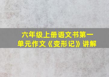 六年级上册语文书第一单元作文《变形记》讲解