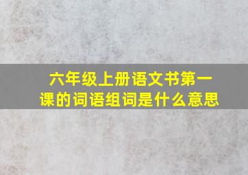 六年级上册语文书第一课的词语组词是什么意思