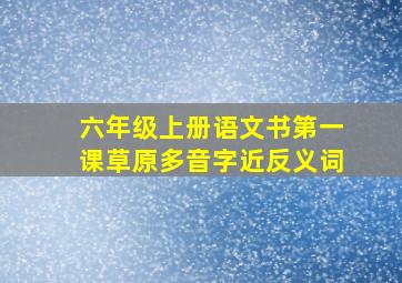 六年级上册语文书第一课草原多音字近反义词