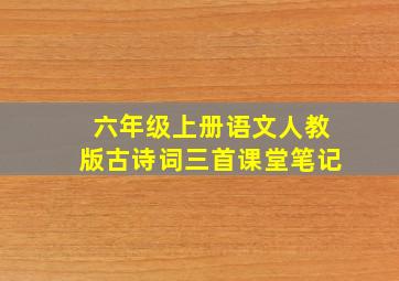 六年级上册语文人教版古诗词三首课堂笔记