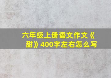 六年级上册语文作文《甜》400字左右怎么写