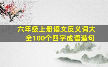 六年级上册语文反义词大全100个四字成语造句