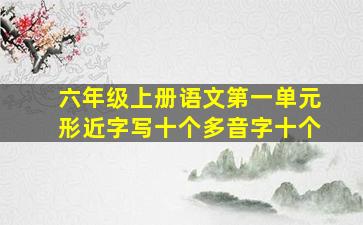 六年级上册语文第一单元形近字写十个多音字十个