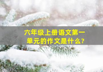 六年级上册语文第一单元的作文是什么?