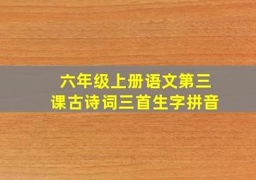 六年级上册语文第三课古诗词三首生字拼音