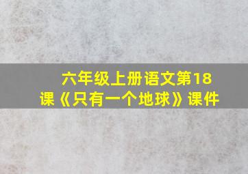 六年级上册语文第18课《只有一个地球》课件