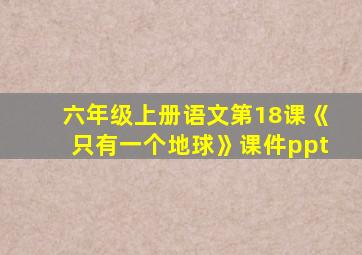 六年级上册语文第18课《只有一个地球》课件ppt