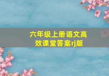 六年级上册语文高效课堂答案rj版