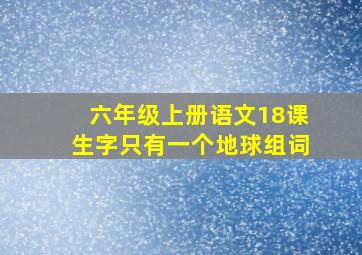 六年级上册语文18课生字只有一个地球组词