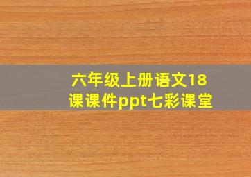 六年级上册语文18课课件ppt七彩课堂