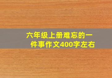 六年级上册难忘的一件事作文400字左右