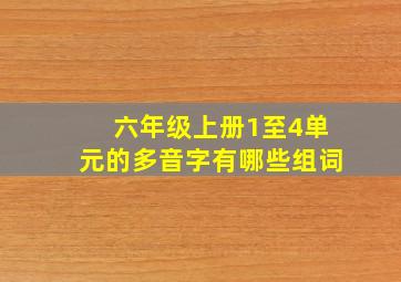 六年级上册1至4单元的多音字有哪些组词