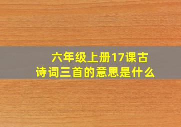 六年级上册17课古诗词三首的意思是什么