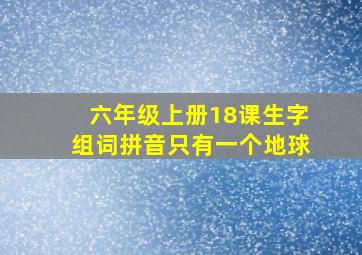 六年级上册18课生字组词拼音只有一个地球