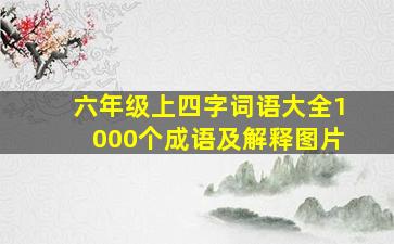 六年级上四字词语大全1000个成语及解释图片