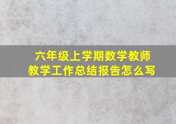 六年级上学期数学教师教学工作总结报告怎么写