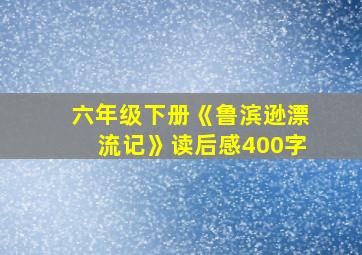 六年级下册《鲁滨逊漂流记》读后感400字