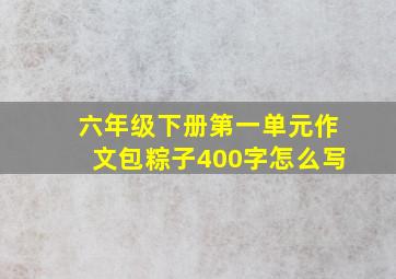 六年级下册第一单元作文包粽子400字怎么写