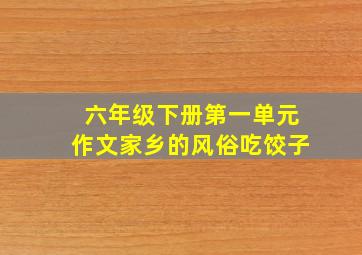 六年级下册第一单元作文家乡的风俗吃饺子