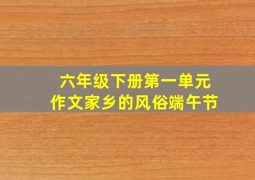 六年级下册第一单元作文家乡的风俗端午节