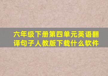 六年级下册第四单元英语翻译句子人教版下载什么软件