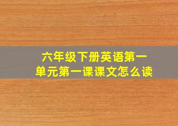 六年级下册英语第一单元第一课课文怎么读