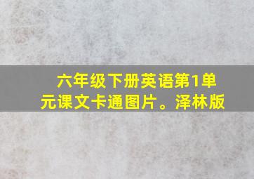 六年级下册英语第1单元课文卡通图片。泽林版