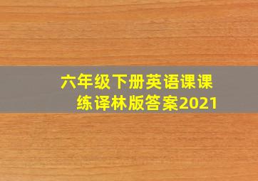 六年级下册英语课课练译林版答案2021